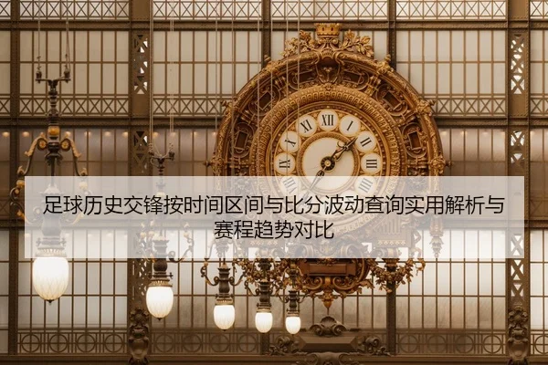 足球历史交锋按时间区间与比分波动查询实用解析与赛程趋势对比
