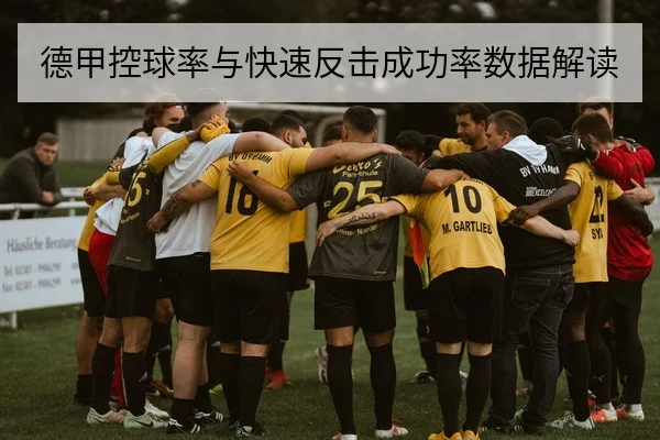 德甲控球率与快速反击成功率数据解读