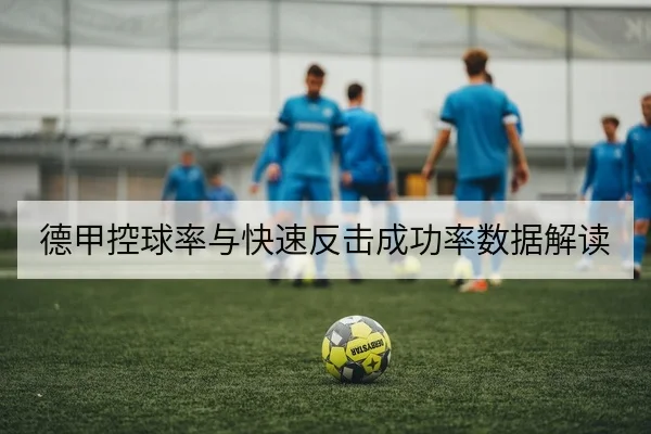 德甲控球率与快速反击成功率数据解读